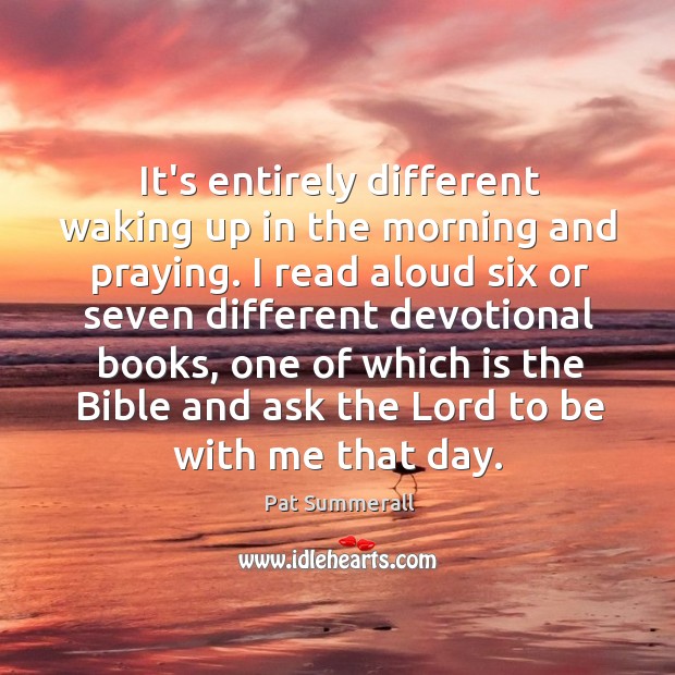 It’s entirely different waking up in the morning and praying. I read Pat Summerall Picture Quote