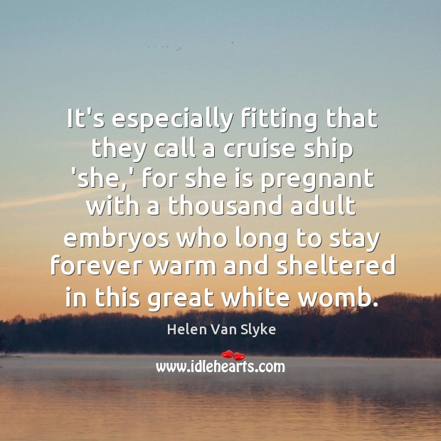 It’s especially fitting that they call a cruise ship ‘she,’ for Helen Van Slyke Picture Quote