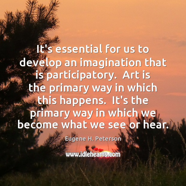 It’s essential for us to develop an imagination that is participatory.  Art Eugene H. Peterson Picture Quote