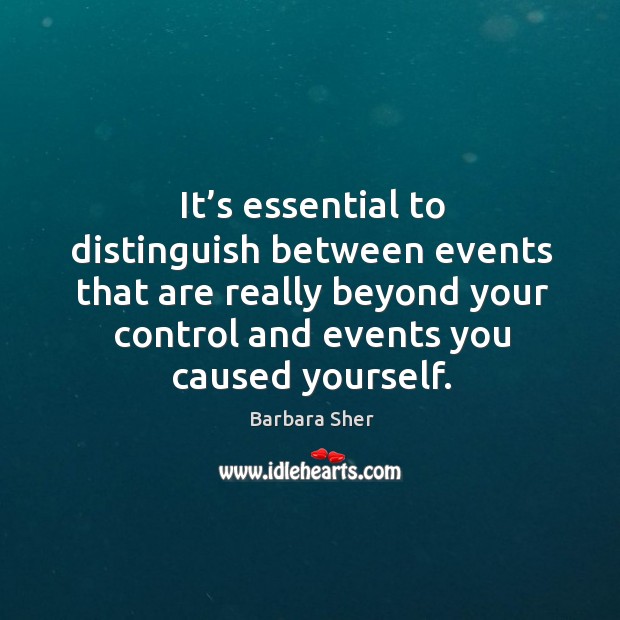 It’s essential to distinguish between events that are really beyond your control Barbara Sher Picture Quote