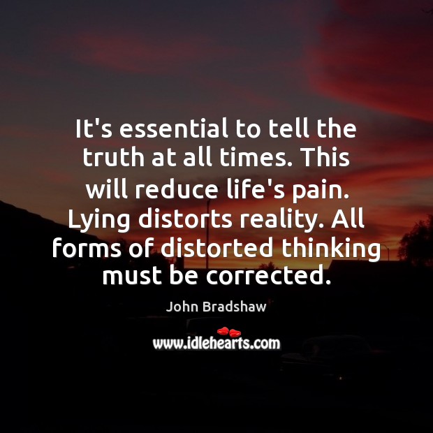 It’s essential to tell the truth at all times. This will reduce John Bradshaw Picture Quote