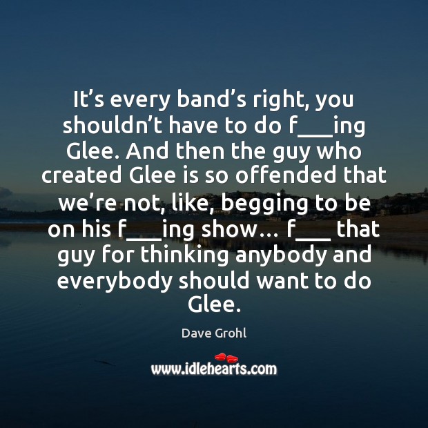 It’s every band’s right, you shouldn’t have to do Dave Grohl Picture Quote