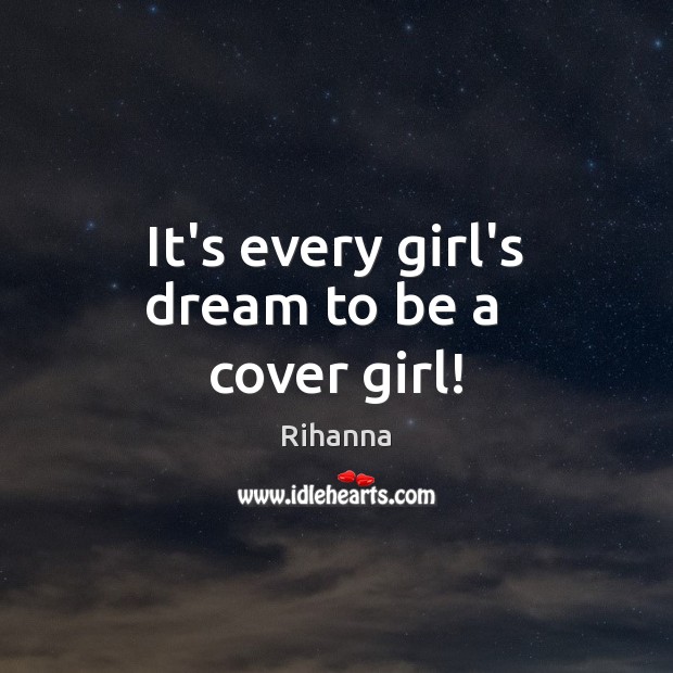 It’s every girl’s dream to be a   cover girl! Rihanna Picture Quote