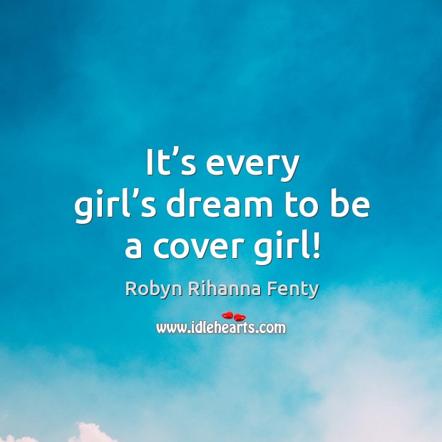 It’s every girl’s dream to be a cover girl! Robyn Rihanna Fenty Picture Quote
