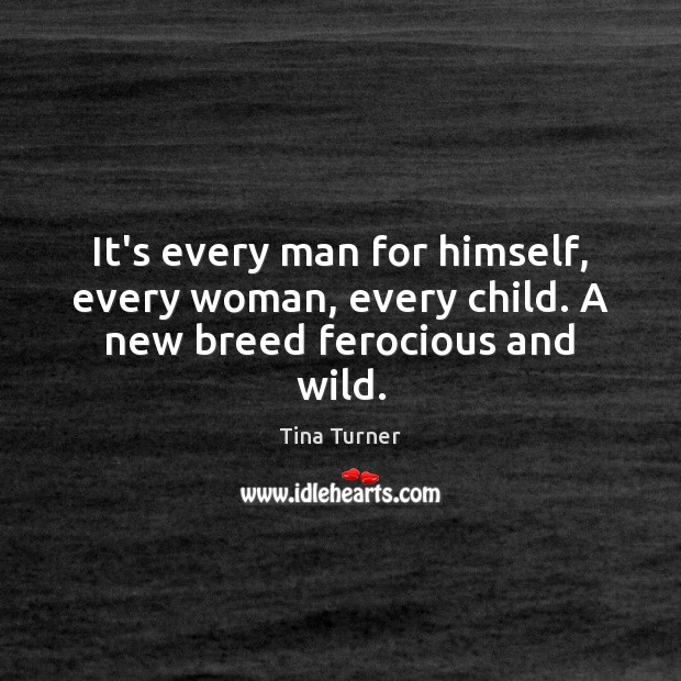 It’s every man for himself, every woman, every child. A new breed ferocious and wild. Tina Turner Picture Quote
