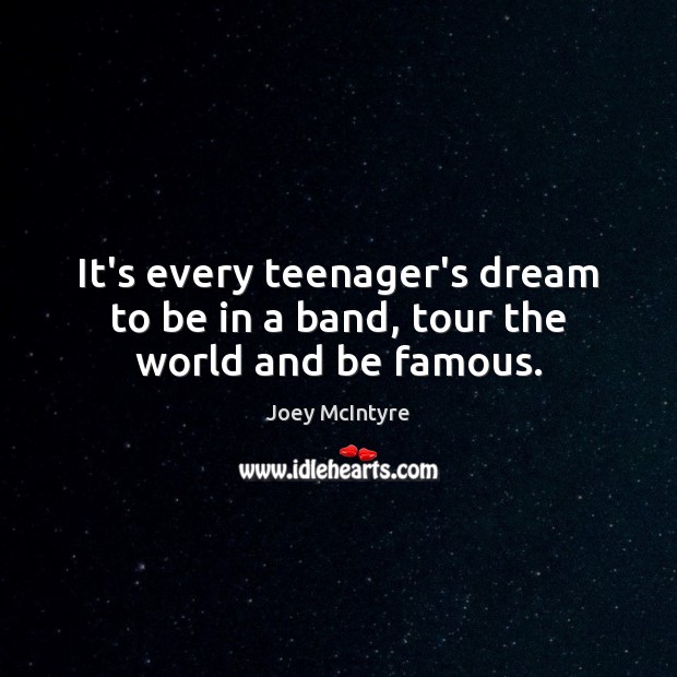 It’s every teenager’s dream to be in a band, tour the world and be famous. Joey McIntyre Picture Quote