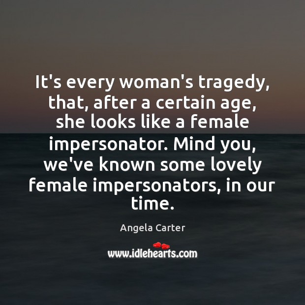 It’s every woman’s tragedy, that, after a certain age, she looks like Angela Carter Picture Quote