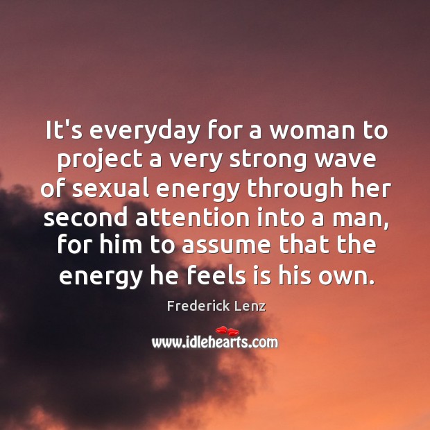 It’s everyday for a woman to project a very strong wave of Frederick Lenz Picture Quote
