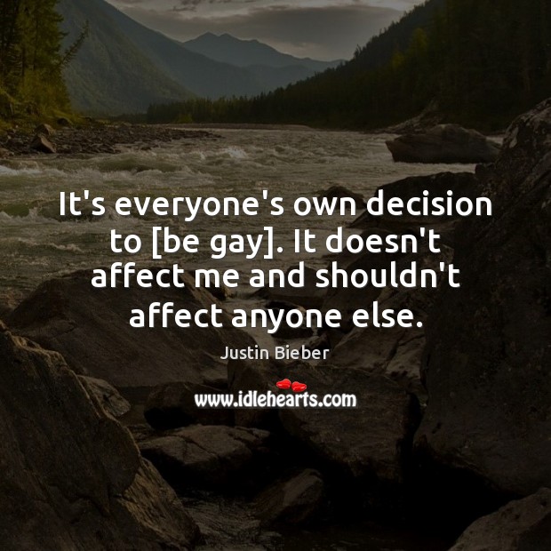 It’s everyone’s own decision to [be gay]. It doesn’t affect me and Justin Bieber Picture Quote