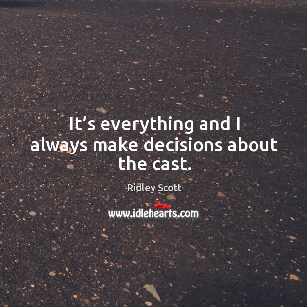 It’s everything and I always make decisions about the cast. Ridley Scott Picture Quote