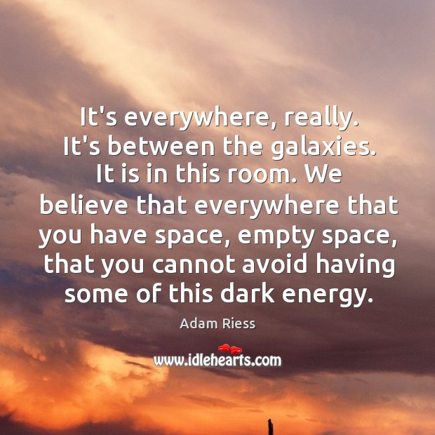 It’s everywhere, really. It’s between the galaxies. It is in this room. Adam Riess Picture Quote