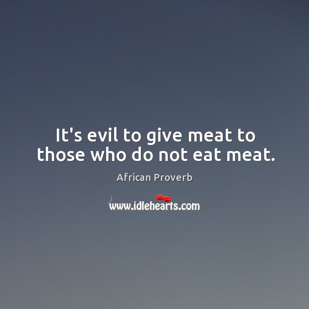 It’s evil to give meat to those who do not eat meat. Image