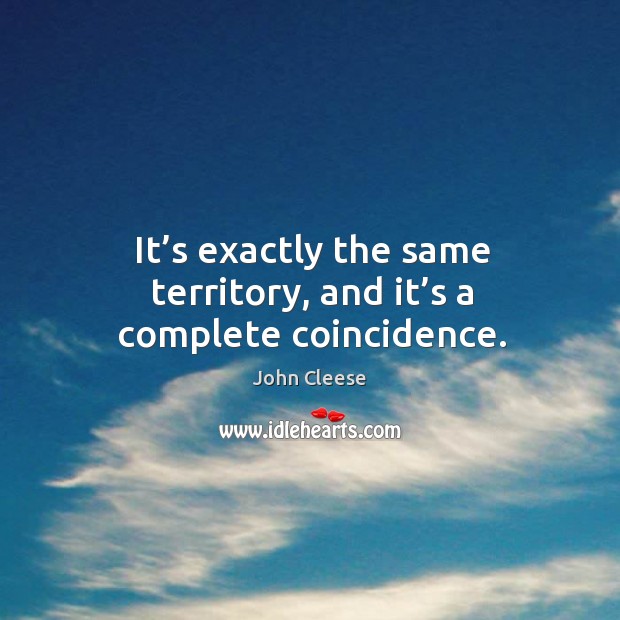 It’s exactly the same territory, and it’s a complete coincidence. John Cleese Picture Quote