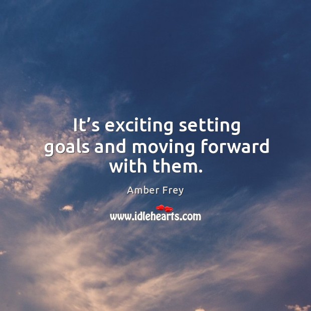 It’s exciting setting goals and moving forward with them. Amber Frey Picture Quote