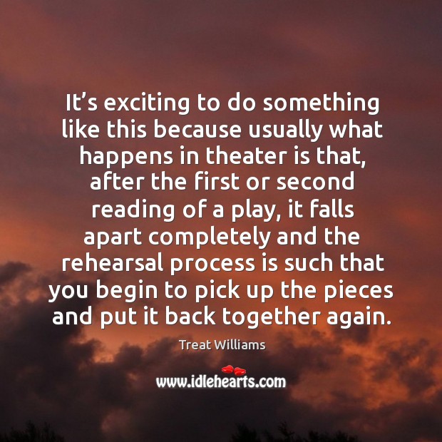 It’s exciting to do something like this because usually what happens in theater is that Treat Williams Picture Quote