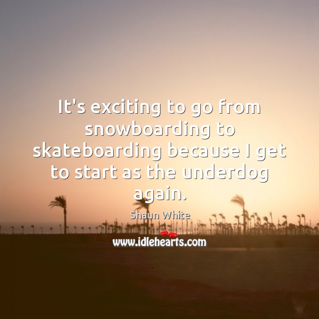 It’s exciting to go from snowboarding to skateboarding because I get to Shaun White Picture Quote