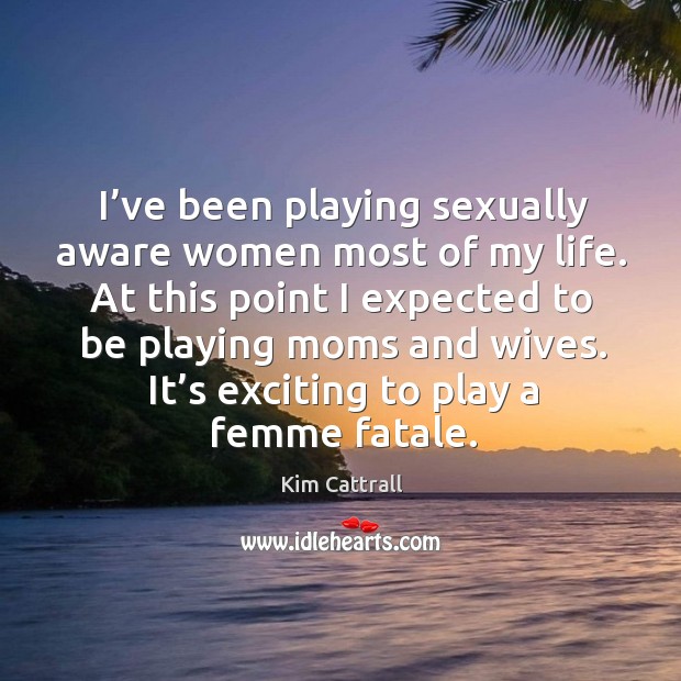It’s exciting to play a femme fatale. Kim Cattrall Picture Quote