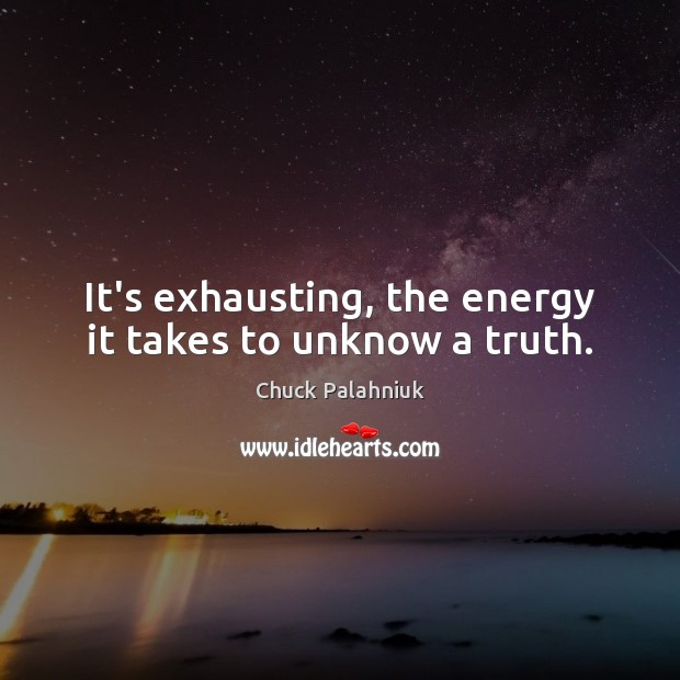 It’s exhausting, the energy it takes to unknow a truth. Chuck Palahniuk Picture Quote