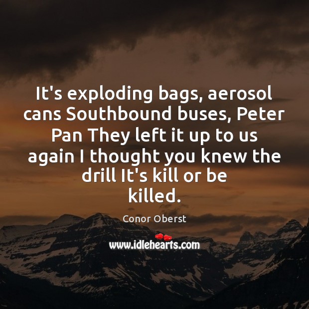 It’s exploding bags, aerosol cans Southbound buses, Peter Pan They left it Conor Oberst Picture Quote