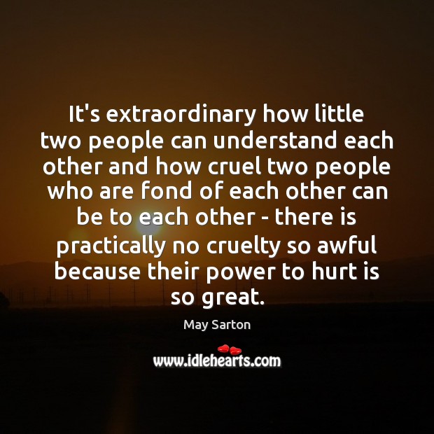 It’s extraordinary how little two people can understand each other and how May Sarton Picture Quote