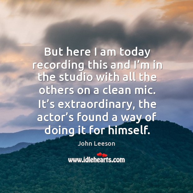 It’s extraordinary, the actor’s found a way of doing it for himself. John Leeson Picture Quote