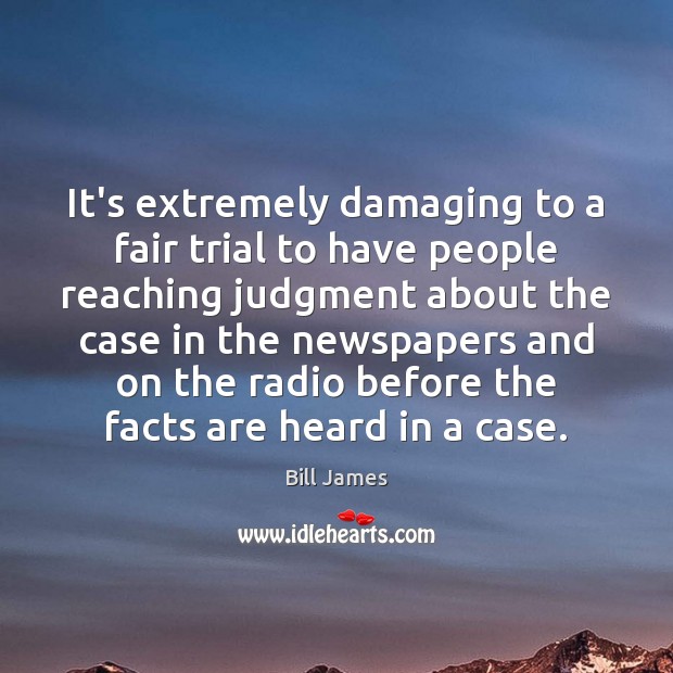 It’s extremely damaging to a fair trial to have people reaching judgment Bill James Picture Quote