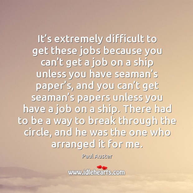 It’s extremely difficult to get these jobs because you can’t get a job on a ship unless you Paul Auster Picture Quote