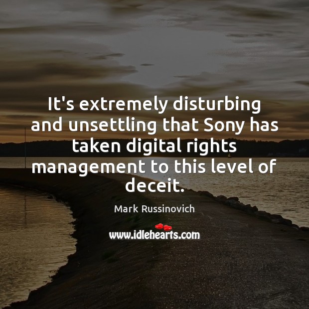It’s extremely disturbing and unsettling that Sony has taken digital rights management Mark Russinovich Picture Quote