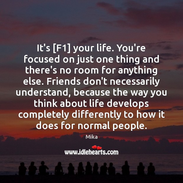 It’s [F1] your life. You’re focused on just one thing and there’s Image