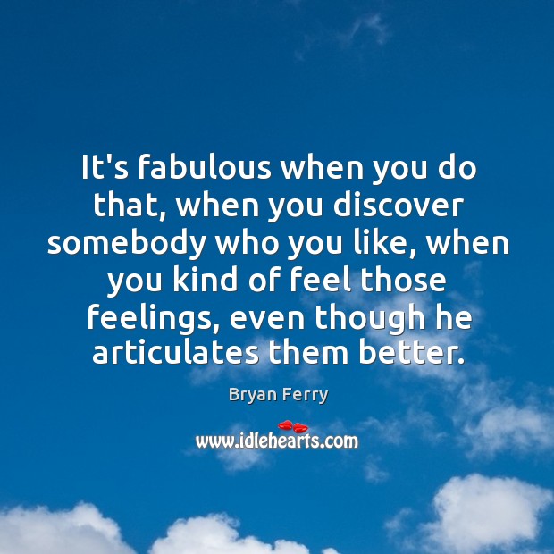 It’s fabulous when you do that, when you discover somebody who you Image
