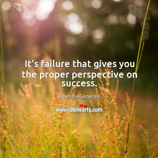 It’s failure that gives you the proper perspective on success. Ellen DeGeneres Picture Quote