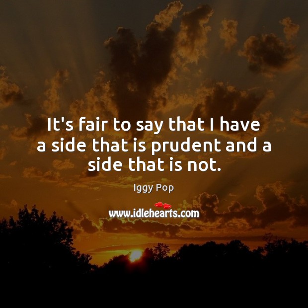 It’s fair to say that I have a side that is prudent and a side that is not. Iggy Pop Picture Quote