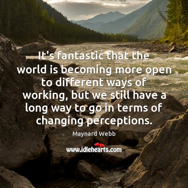 It’s fantastic that the world is becoming more open to different ways Maynard Webb Picture Quote