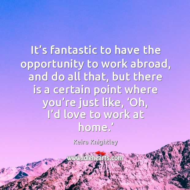 It’s fantastic to have the opportunity to work abroad, and do all that, but there is Keira Knightley Picture Quote