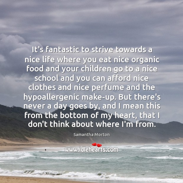 It’s fantastic to strive towards a nice life where you eat nice Samantha Morton Picture Quote