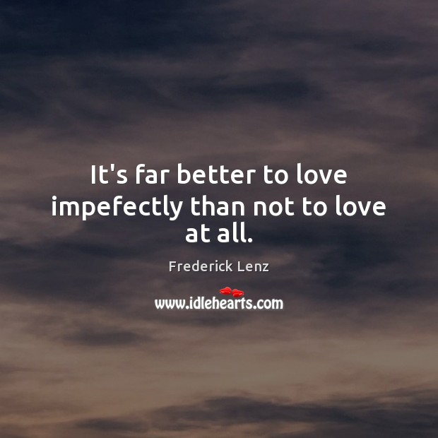 It’s far better to love impefectly than not to love at all. Frederick Lenz Picture Quote
