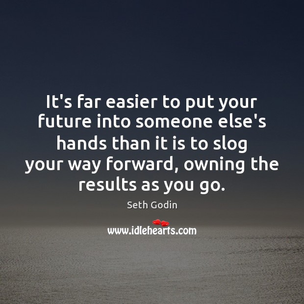 It’s far easier to put your future into someone else’s hands than Seth Godin Picture Quote