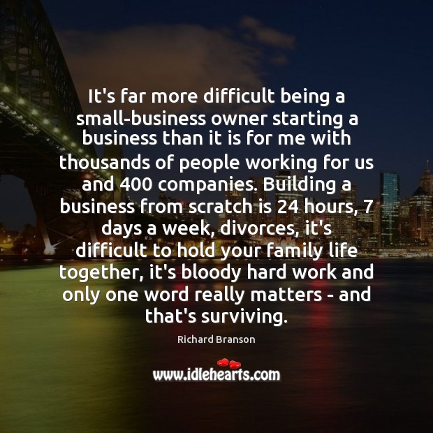 It’s far more difficult being a small-business owner starting a business than Richard Branson Picture Quote