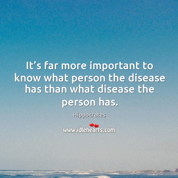 It’s far more important to know what person the disease has than what disease the person has. Hippocrates Picture Quote