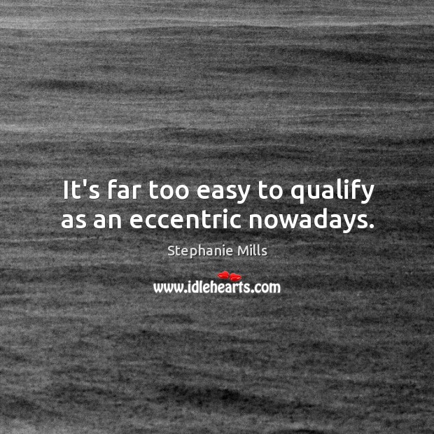 It’s far too easy to qualify as an eccentric nowadays. Stephanie Mills Picture Quote