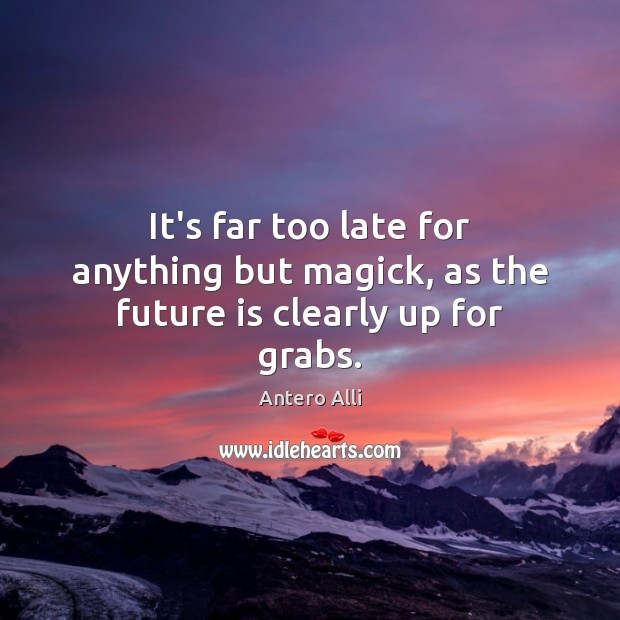It’s far too late for anything but magick, as the future is clearly up for grabs. Antero Alli Picture Quote