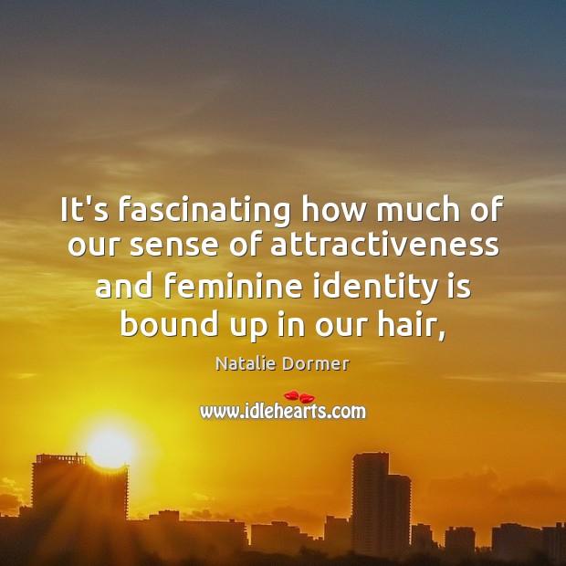 It’s fascinating how much of our sense of attractiveness and feminine identity Natalie Dormer Picture Quote