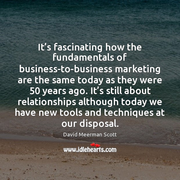 It’s fascinating how the fundamentals of business-to-business marketing are the same David Meerman Scott Picture Quote