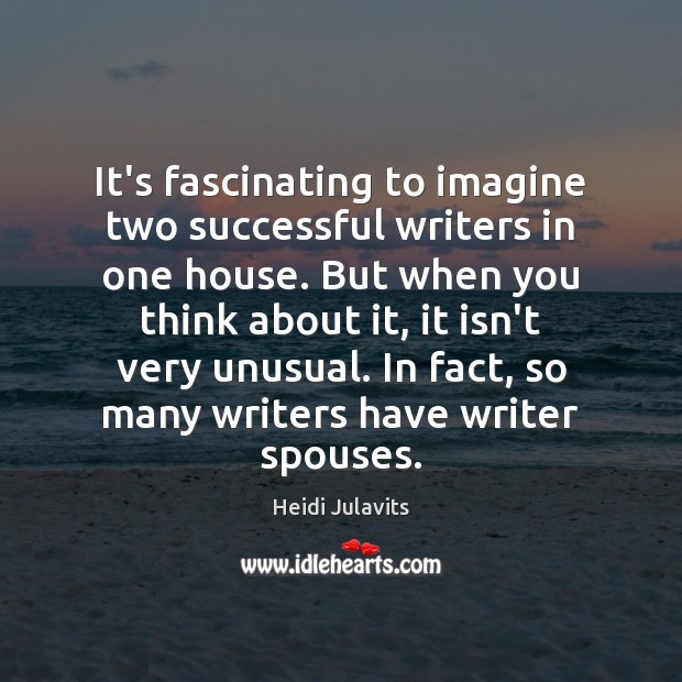It’s fascinating to imagine two successful writers in one house. But when Heidi Julavits Picture Quote