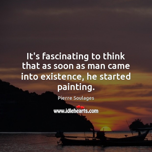 It’s fascinating to think that as soon as man came into existence, he started painting. Image