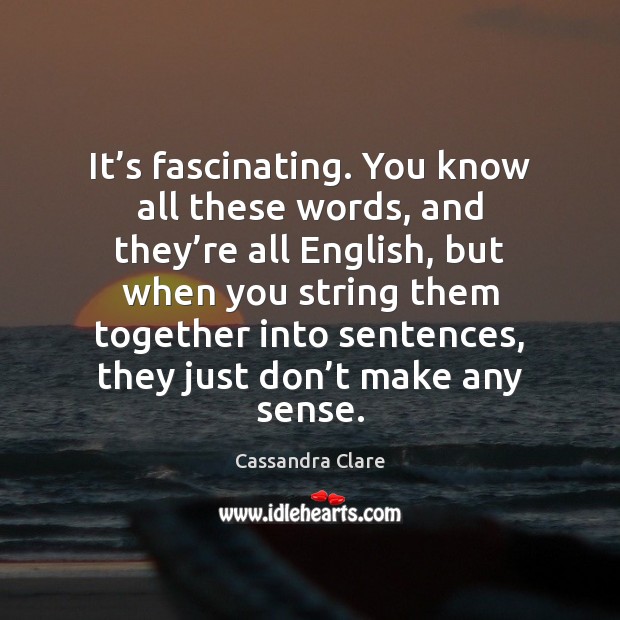 It’s fascinating. You know all these words, and they’re all Cassandra Clare Picture Quote