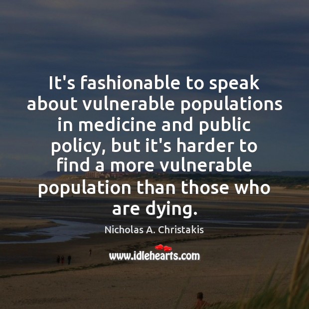 It’s fashionable to speak about vulnerable populations in medicine and public policy, Nicholas A. Christakis Picture Quote