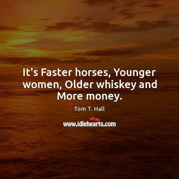 It’s Faster horses, Younger women, Older whiskey and More money. Image