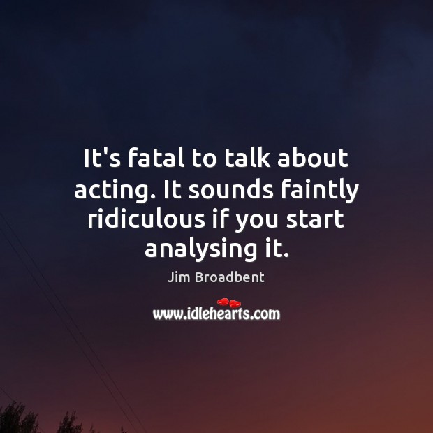 It’s fatal to talk about acting. It sounds faintly ridiculous if you start analysing it. Image