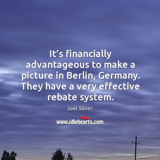 It’s financially advantageous to make a picture in berlin, germany. They have a very effective rebate system. Joel Silver Picture Quote